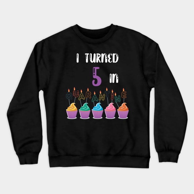 I Turned 5 In Quarantine funny birthday idea T-shirt Crewneck Sweatshirt by fatoajmii